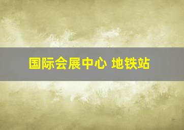 国际会展中心 地铁站